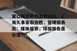 乐鱼app下载 -包含窗口期意甲传出新动向，上海久事豪取连胜，管理层表态：媒体盛赞，球探报告显示潜力的词条